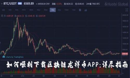  如何顺利下载区块链龙祥币APP：详尽指南