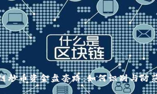 揭秘区块链炒币资金盘套路：如何识别与防范投资风险