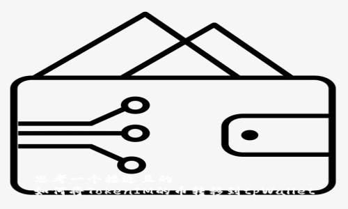 思考一个接近且的  
如何将TokenIM的币转移到tpWallet