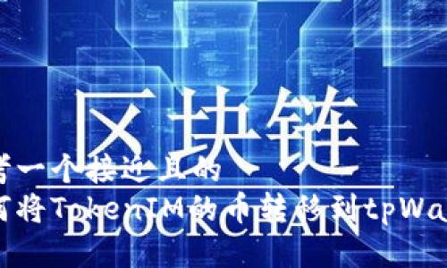 思考一个接近且的  
如何将TokenIM的币转移到tpWallet