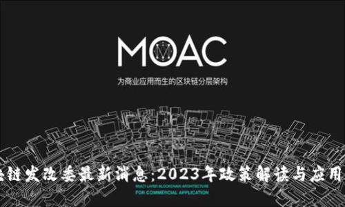 区块链发改委最新消息：2023年政策解读与应用展望