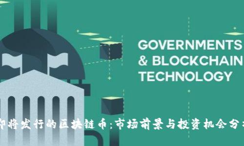 即将发行的区块链币：市场前景与投资机会分析