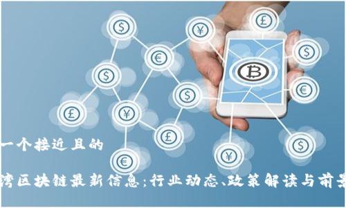 思考一个接近且的

大亚湾区块链最新信息：行业动态、政策解读与前景分析