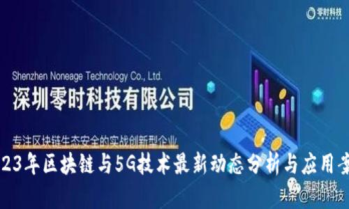 2023年区块链与5G技术最新动态分析与应用案例