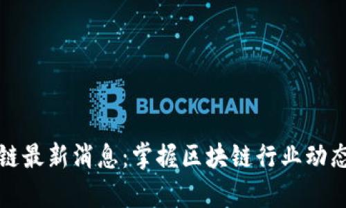 吴吴说区块链最新消息：掌握区块链行业动态与前沿科技
