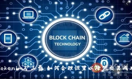 Tokenim矿工费：如何合理设置以降低交易成本