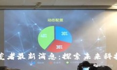 区块链拓荒者最新消息：探索未来科技的新里程