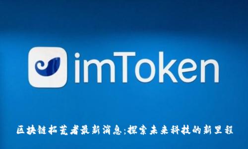 区块链拓荒者最新消息：探索未来科技的新里程