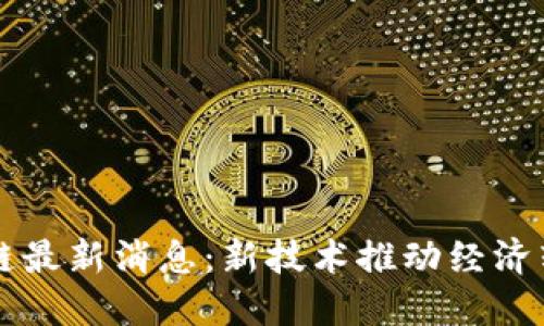 吉安区块链最新消息：新技术推动经济转型与发展
