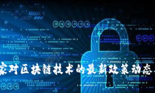 2023年国家对区块链技术的最新政策动态与发展趋势