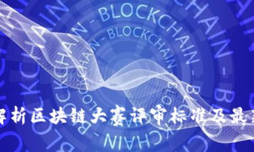 全面解析区块链大赛评审标准及最新动态