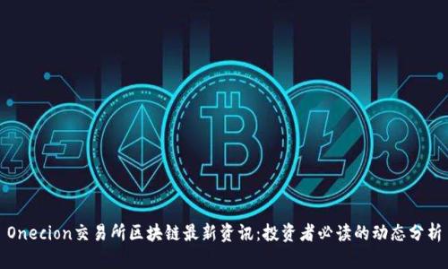 Onecion交易所区块链最新资讯：投资者必读的动态分析
