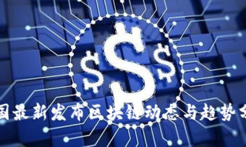 全国最新发布区块链动态与趋势分析