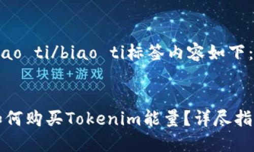 biao ti/biao ti标签内容如下：


如何购买Tokenim能量？详尽指南