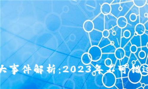 最新区块链大事件解析：2023年不可错过的关键时刻