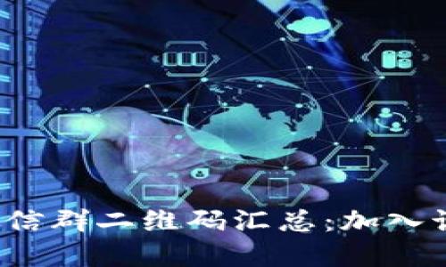 最新币圈区块链微信群二维码汇总：加入讨论，共享投资机会
