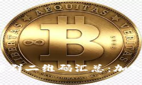 最新币圈区块链微信群二维码汇总：加入讨论，共享投资机会