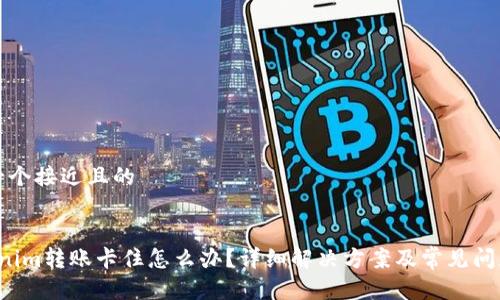 思考一个接近且的


 Tokenim转账卡住怎么办？详细解决方案及常见问题解析