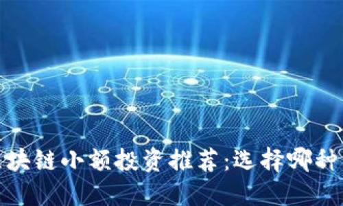 2023年区块链小额投资推荐：选择哪种币最靠谱？