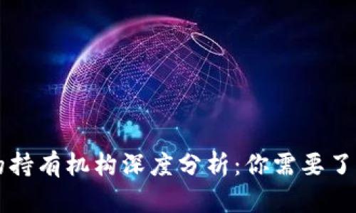 区块链币种的持有机构深度分析：你需要了解的全部信息