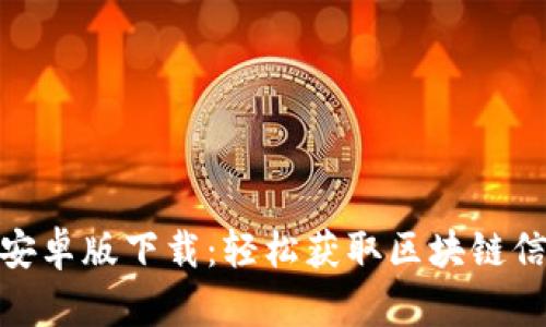 Tokenim安卓版下载：轻松获取区块链信息与交易