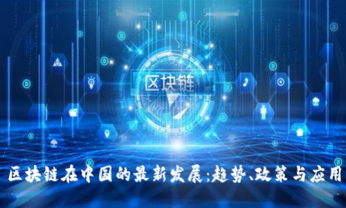 区块链在中国的最新发展：趋势、政策与应用