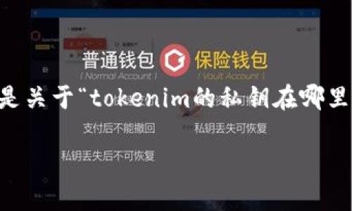 在区块链和加密货币的世界中，私钥是一个非常重要的概念。以下是关于“tokenim的私钥在哪里”的相关内容，包括一个接近的、相关关键词、内容大纲和问题解答。

### 如何找到tokenim的私钥？详细指南
