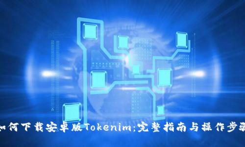 如何下载安卓版Tokenim：完整指南与操作步骤
