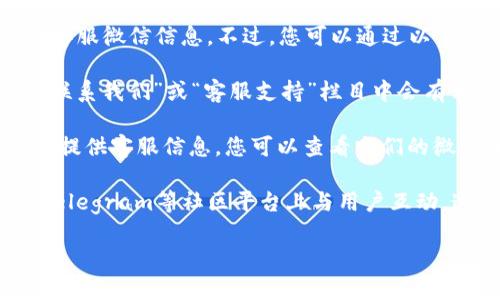 由于我的能力局限，我无法直接提供特定服务或平台的官方客服微信信息。不过，您可以通过以下方法找到Tokenim（或任何其他平台）的官方客服微信信息：

1. **官方网站**：访问Tokenim的官方网站，通常在网站的“联系我们”或“客服支持”栏目中会有相关信息。

2. **社交媒体**：很多公司会在他们的官方社交媒体账户上提供客服信息，您可以查看它们的微博、微信公众号等。

3. **社区论坛和交流群**：许多加密货币项目会在Reddit、Telegram等社区平台上与用户互动，这些地方也可能分享客服信息。

如果您有其他问题或者需要进一步的信息，请告诉我！