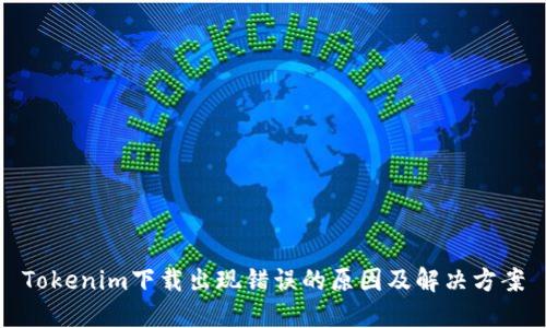 Tokenim下载出现错误的原因及解决方案