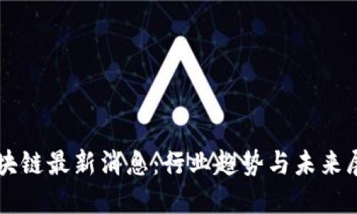 区块链最新消息：行业趋势与未来展望