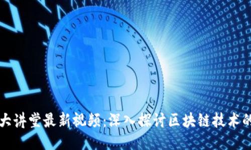 世纪大讲堂最新视频：深入探讨区块链技术的未来