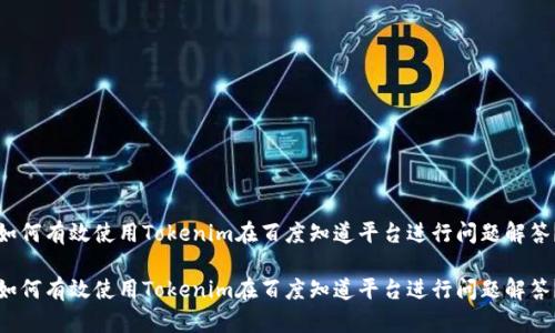 如何有效使用Tokenim在百度知道平台进行问题解答？

如何有效使用Tokenim在百度知道平台进行问题解答？