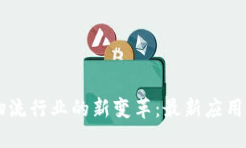 区块链在物流行业的新变革：最新应用与未来展望