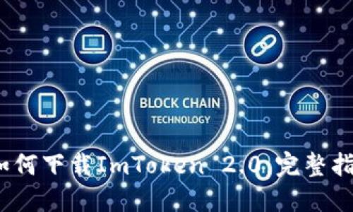 2018年国内如何下载ImToken 2.0：完整指南与实用技巧