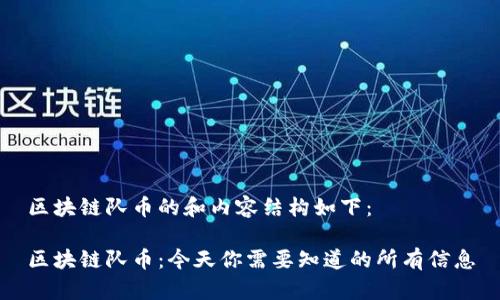 区块链队币的和内容结构如下：

区块链队币：今天你需要知道的所有信息