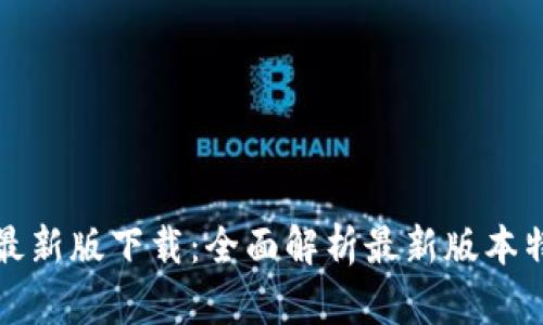 欢乐送区块链最新版下载：全面解析最新版本特点与下载指南
