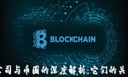 
区块链公司与币圈的深度解析：它们的关系与发展