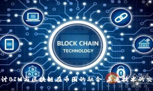 探讨BIM与区块链在币圈的融合：未来技术的交汇