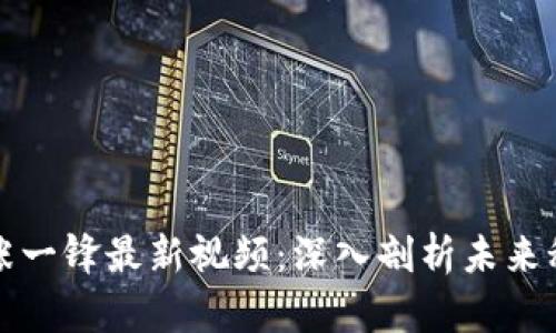 区块链张一锋最新视频：深入剖析未来科技趋势