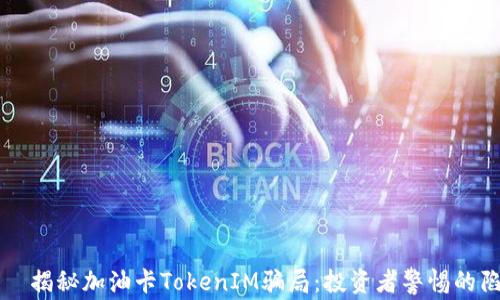 
    揭秘加油卡TokenIM骗局：投资者警惕的陷阱