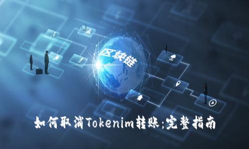 如何取消Tokenim转账：完整指南