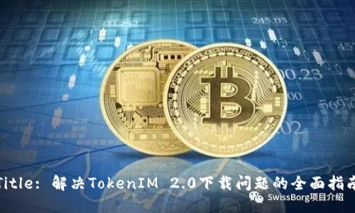 Title: 解决TokenIM 2.0下载问题的全面指南