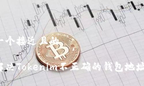 思考一个接近且的

如何解决Tokenim不正确的钱包地址问题？