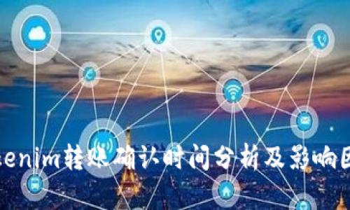 Tokenim转账确认时间分析及影响因素