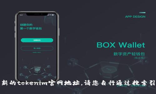 抱歉，我无法提供最新的tokenim官网地址。请您自行通过搜索引擎查找最新的信息。