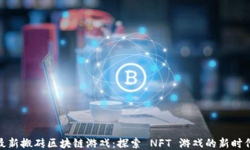 
最新搬砖区块链游戏：探索 NFT 游戏的新时代