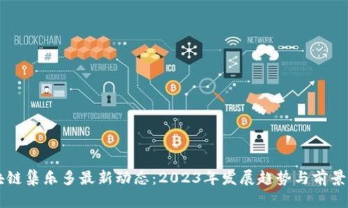 区块链集乐多最新动态：2023年发展趋势与前景分析