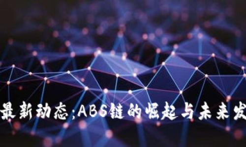 区块链最新动态：ABS链的崛起与未来发展趋势