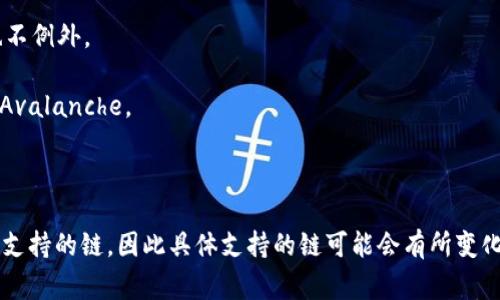 Tokenim 是一个多链数字资产管理平台，它支持多种区块链，此处列出了一些常见的链：

1. **以太坊（Ethereum）**：作为最早且最广泛使用的智能合约平台，以太坊在 Tokenim 中占有重要地位。

2. **币安智能链（Binance Smart Chain，BSC）**：因其低费用和快速交易确认而受到欢迎，币安智能链也是 Tokenim 支持的主要链之一。

3. **Polygon（MATIC）**：作为以太坊的二层扩展解决方案，Polygon 提供更快的交易及更低的费用，Tokenim 选择支持此链。

4. **Solana**：Solana 以其高吞吐量和低延迟而著称，越来越多的项目选择在此链上构建，Tokenim 也不例外。

5. **Avalanche**：Avalanche 提供了一个高效的智能合约平台，支持多种应用程序，Tokenim 也支持 Avalanche。

6. **Tron**：Tron 以其超高的交易速度和低费用而受到青睐，亦被 Tokenim 纳入支持范围。

以上这些链是目前 Tokenim 支持的主要区块链。Tokenim 随时可能根据市场需求和技术发展情况更新支持的链，因此具体支持的链可能会有所变化。如果需要最新和最详细的信息，建议访问 Tokenim 的官方网站或相关文档，以获取准确的支持链列表。